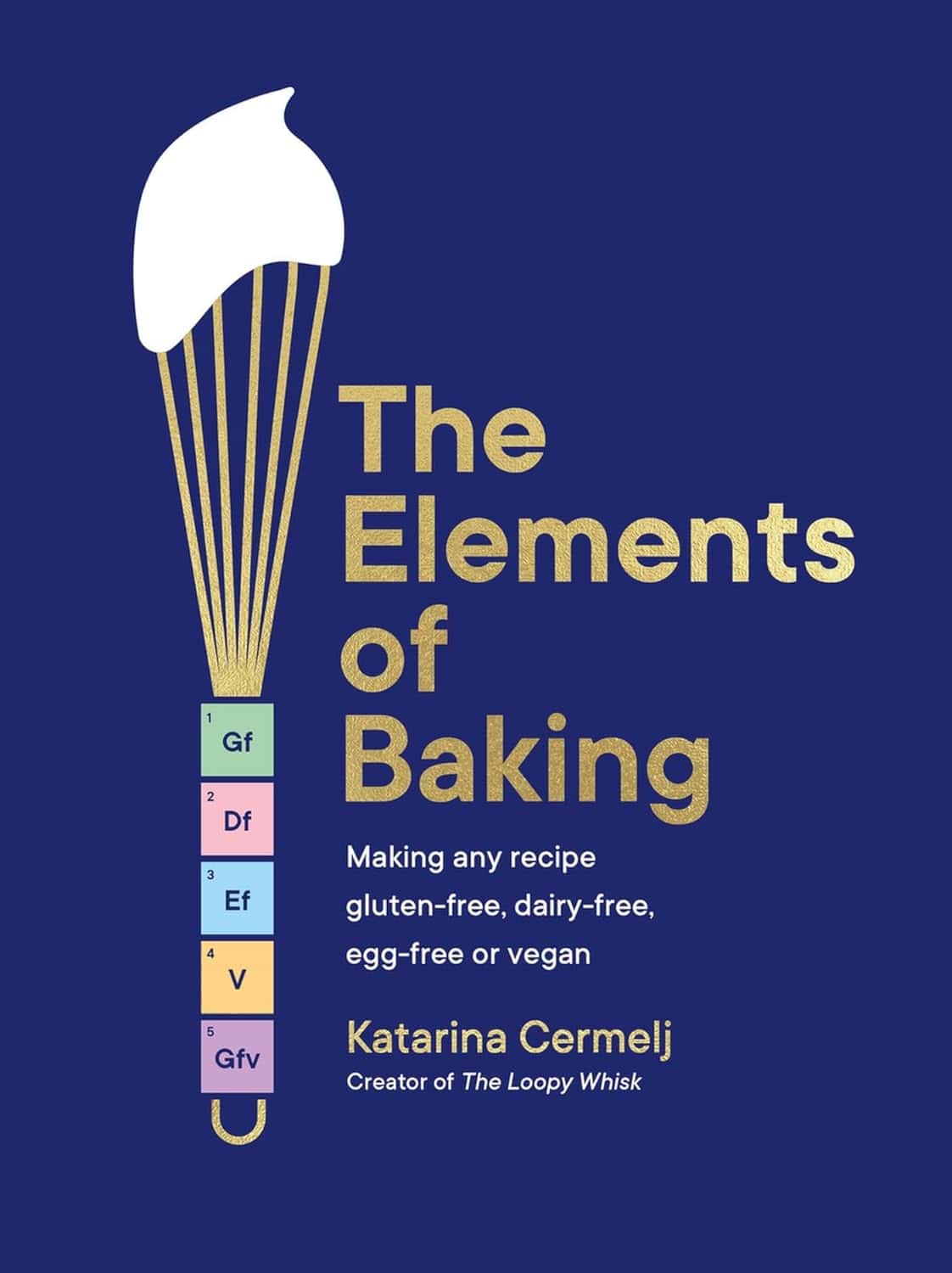 Cover of The Elements of Baking by Katarina Cermelj. Features a whisk with a dollop of batter on top. Text highlights gluten-free, dairy-free, egg-free, or vegan recipes—an ideal holiday gift. Subtitle notes the author is the creator of The Loopy Whisk.