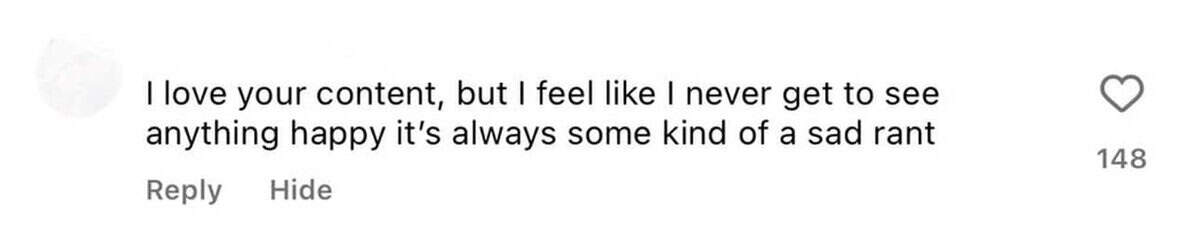 A comment reads: I love your content, but I feel like I never get to see anything happy—it’s always some kind of a sad rant about influencers and politics. The comment has 148 likes and options to reply or hide.